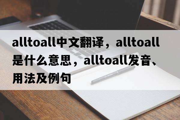 alltoall中文翻譯，alltoall是什么意思，alltoall發(fā)音、用法及例句