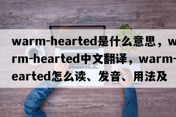 warm-hearted是什么意思，warm-hearted中文翻譯，warm-hearted怎么讀、發(fā)音、用法及例句