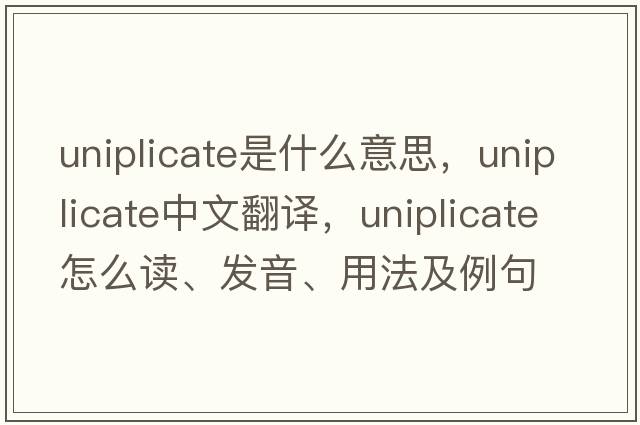 uniplicate是什么意思，uniplicate中文翻譯，uniplicate怎么讀、發(fā)音、用法及例句