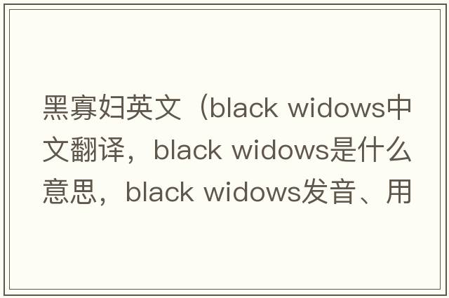 黑寡婦英文（black widows中文翻譯，black widows是什么意思，black widows發(fā)音、用法及例句）