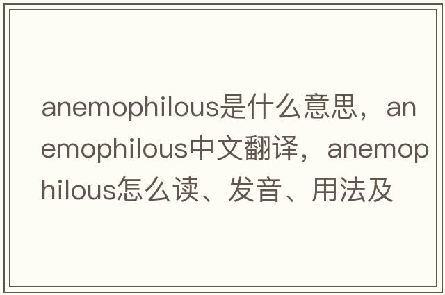 anemophilous是什么意思，anemophilous中文翻譯，anemophilous怎么讀、發(fā)音、用法及例句