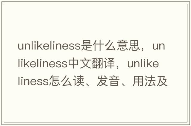 unlikeliness是什么意思，unlikeliness中文翻譯，unlikeliness怎么讀、發(fā)音、用法及例句