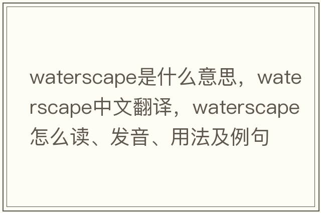 waterscape是什么意思，waterscape中文翻譯，waterscape怎么讀、發(fā)音、用法及例句