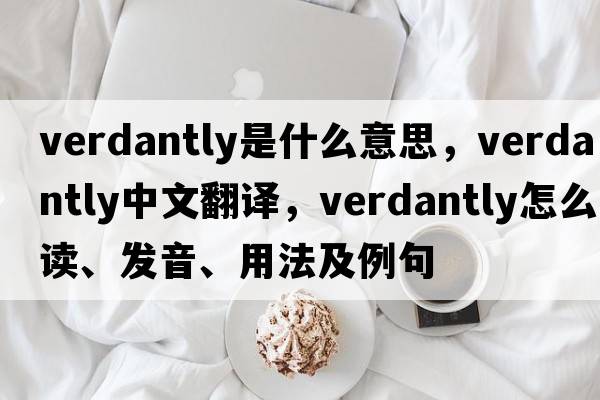 verdantly是什么意思，verdantly中文翻譯，verdantly怎么讀、發(fā)音、用法及例句