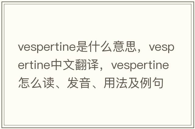 vespertine是什么意思，vespertine中文翻譯，vespertine怎么讀、發(fā)音、用法及例句