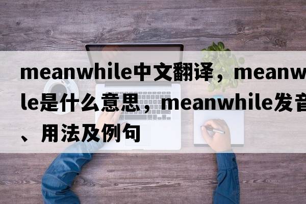 meanwhile中文翻譯，meanwhile是什么意思，meanwhile發(fā)音、用法及例句