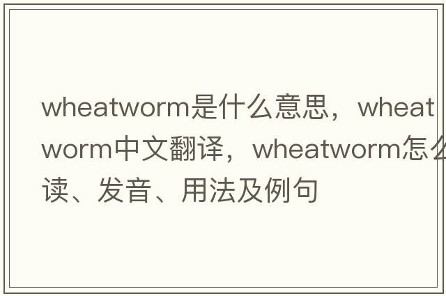 wheatworm是什么意思，wheatworm中文翻譯，wheatworm怎么讀、發(fā)音、用法及例句