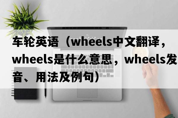車輪英語（wheels中文翻譯，wheels是什么意思，wheels發(fā)音、用法及例句）