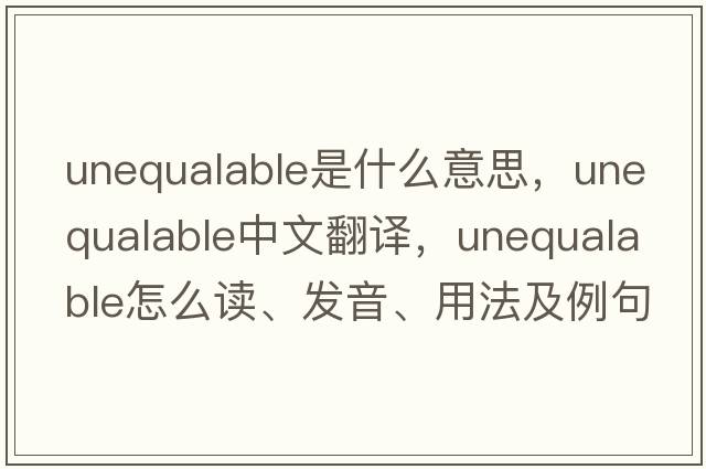 unequalable是什么意思，unequalable中文翻譯，unequalable怎么讀、發(fā)音、用法及例句