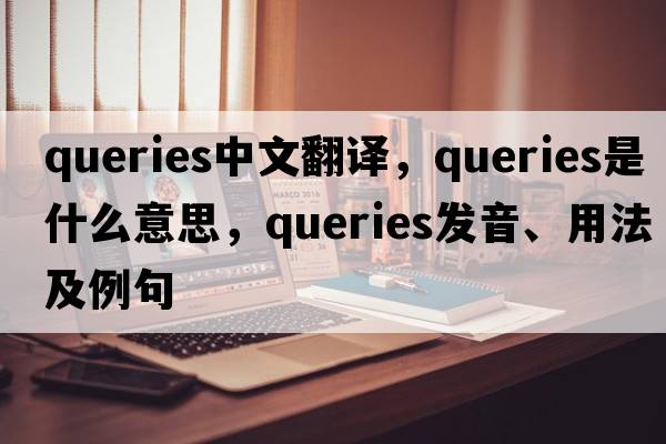 queries中文翻譯，queries是什么意思，queries發(fā)音、用法及例句