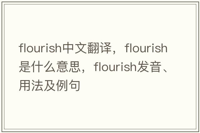 flourish中文翻譯，flourish是什么意思，flourish發(fā)音、用法及例句