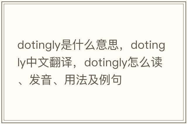 dotingly是什么意思，dotingly中文翻譯，dotingly怎么讀、發(fā)音、用法及例句