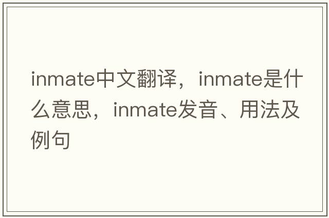 inmate中文翻譯，inmate是什么意思，inmate發(fā)音、用法及例句