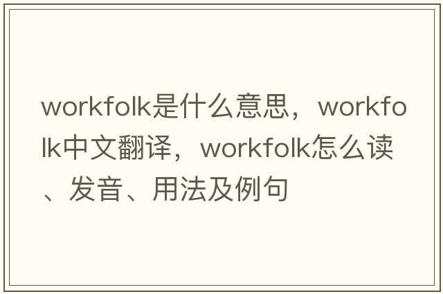 workfolk是什么意思，workfolk中文翻譯，workfolk怎么讀、發(fā)音、用法及例句