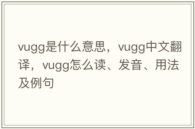 vugg是什么意思，vugg中文翻譯，vugg怎么讀、發(fā)音、用法及例句