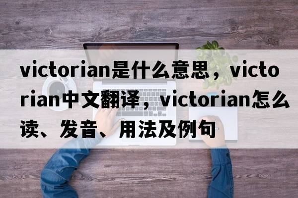 Victorian是什么意思，Victorian中文翻譯，Victorian怎么讀、發(fā)音、用法及例句