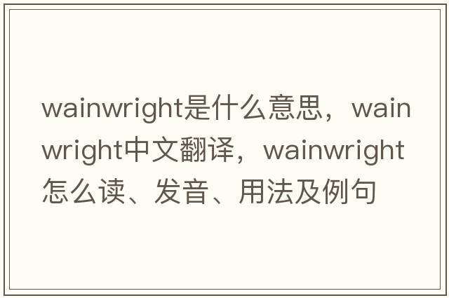 wainwright是什么意思，wainwright中文翻譯，wainwright怎么讀、發(fā)音、用法及例句