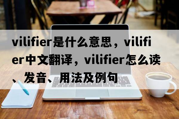 vilifier是什么意思，vilifier中文翻譯，vilifier怎么讀、發(fā)音、用法及例句