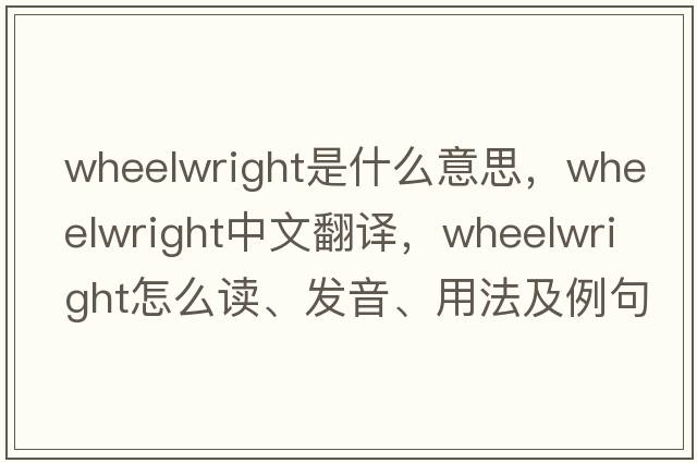 wheelwright是什么意思，wheelwright中文翻譯，wheelwright怎么讀、發(fā)音、用法及例句