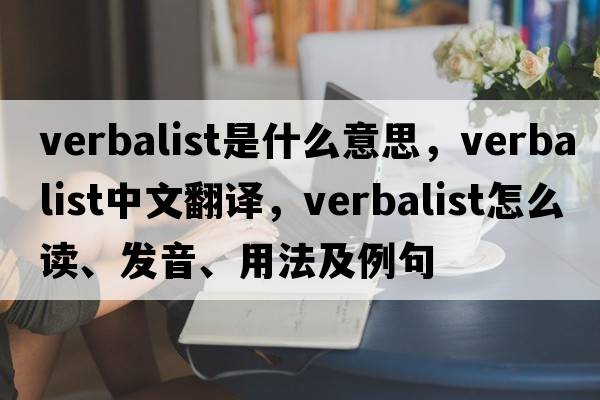 verbalist是什么意思，verbalist中文翻譯，verbalist怎么讀、發(fā)音、用法及例句