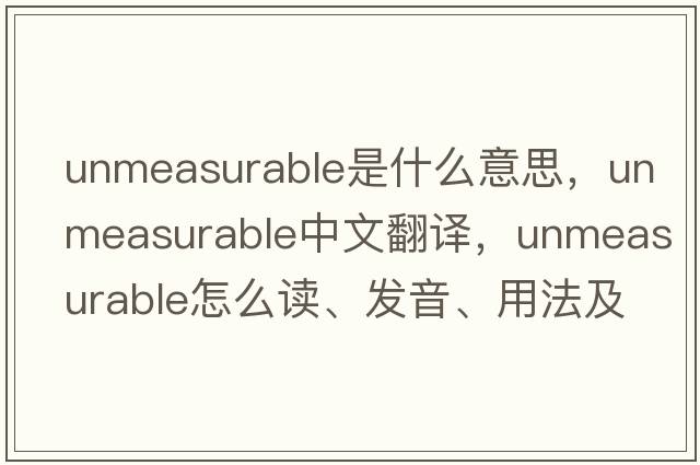 unmeasurable是什么意思，unmeasurable中文翻譯，unmeasurable怎么讀、發(fā)音、用法及例句