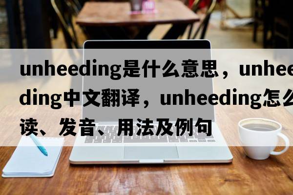 unheeding是什么意思，unheeding中文翻譯，unheeding怎么讀、發(fā)音、用法及例句