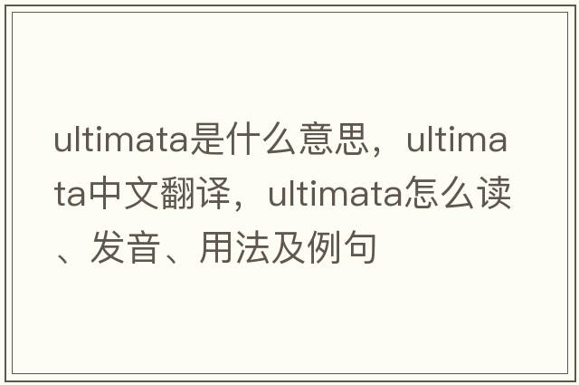 ultimata是什么意思，ultimata中文翻譯，ultimata怎么讀、發(fā)音、用法及例句
