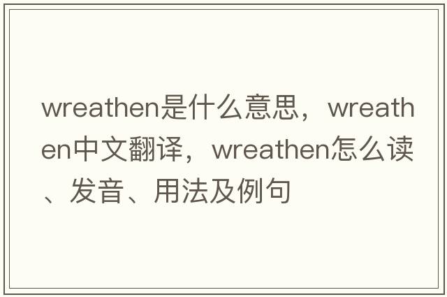 wreathen是什么意思，wreathen中文翻譯，wreathen怎么讀、發(fā)音、用法及例句
