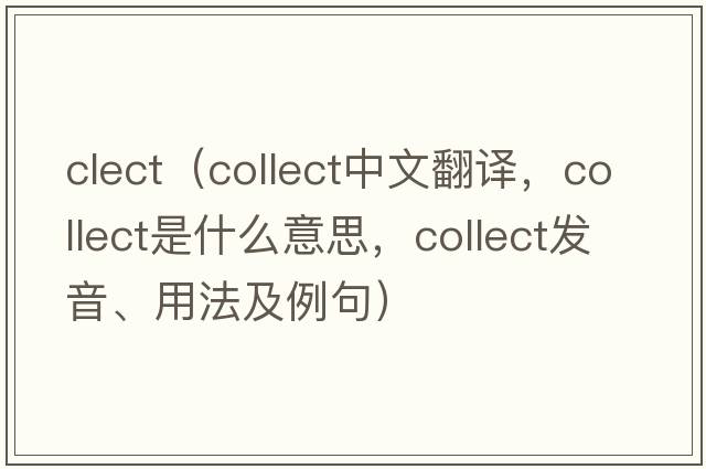 clect（collect中文翻譯，collect是什么意思，collect發(fā)音、用法及例句）