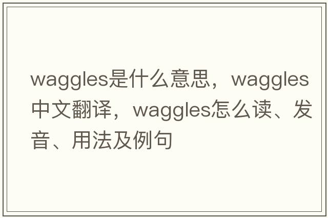 waggles是什么意思，waggles中文翻譯，waggles怎么讀、發(fā)音、用法及例句