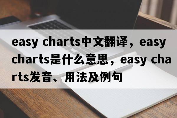 easy charts中文翻譯，easy charts是什么意思，easy charts發(fā)音、用法及例句