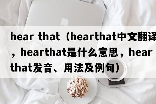 hear that（hearthat中文翻譯，hearthat是什么意思，hearthat發(fā)音、用法及例句）