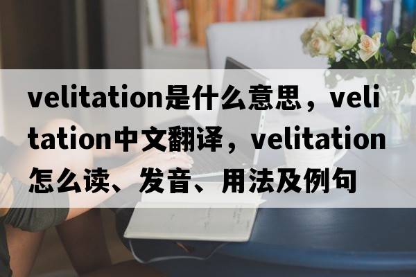 velitation是什么意思，velitation中文翻譯，velitation怎么讀、發(fā)音、用法及例句