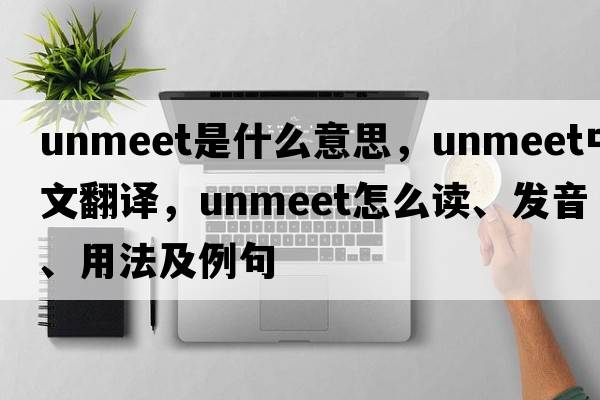 unmeet是什么意思，unmeet中文翻譯，unmeet怎么讀、發(fā)音、用法及例句