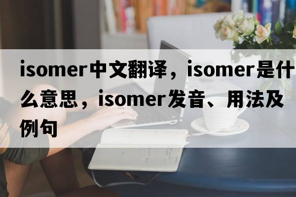 isomer中文翻譯，isomer是什么意思，isomer發(fā)音、用法及例句