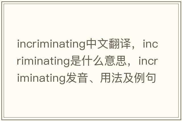 incriminating中文翻譯，incriminating是什么意思，incriminating發(fā)音、用法及例句