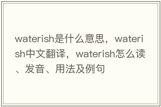 waterish是什么意思，waterish中文翻譯，waterish怎么讀、發(fā)音、用法及例句