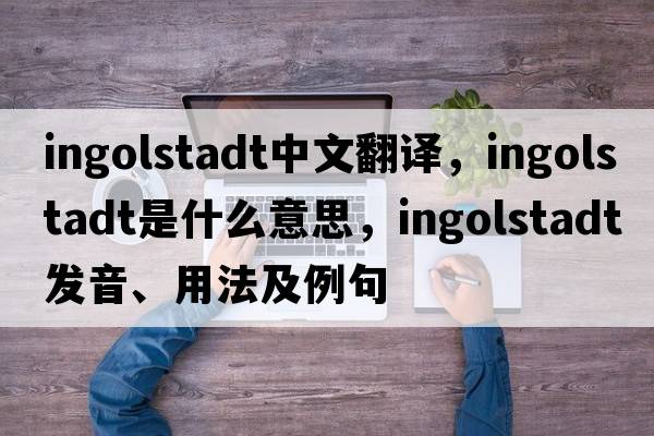 Ingolstadt中文翻譯，Ingolstadt是什么意思，Ingolstadt發(fā)音、用法及例句