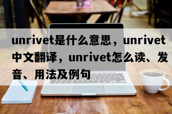 unrivet是什么意思，unrivet中文翻譯，unrivet怎么讀、發(fā)音、用法及例句