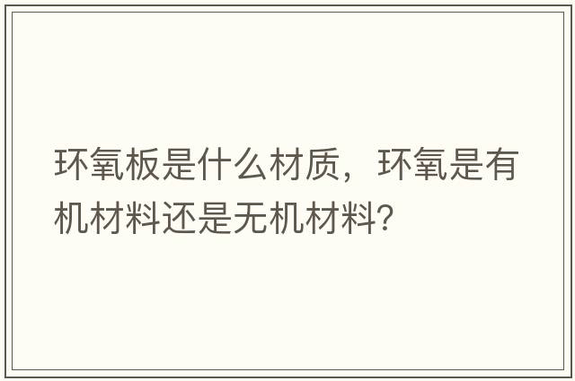 環(huán)氧板是什么材質(zhì)，環(huán)氧是有機(jī)材料還是無機(jī)材料？