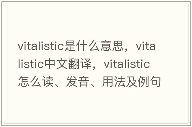vitalistic是什么意思，vitalistic中文翻譯，vitalistic怎么讀、發(fā)音、用法及例句