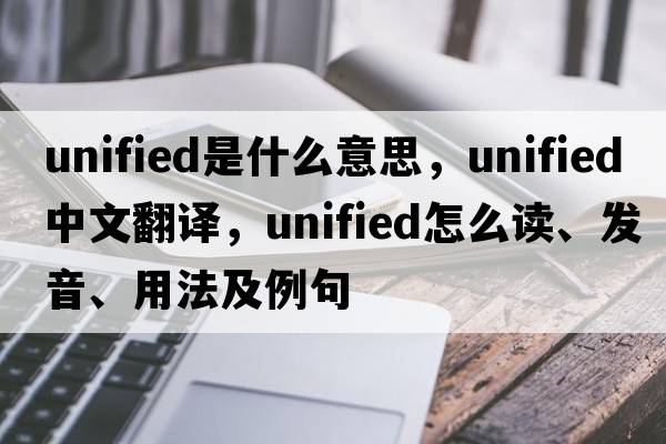 unified是什么意思，unified中文翻譯，unified怎么讀、發(fā)音、用法及例句