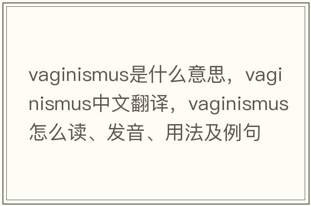 vaginismus是什么意思，vaginismus中文翻譯，vaginismus怎么讀、發(fā)音、用法及例句