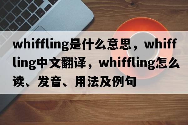 whiffling是什么意思，whiffling中文翻譯，whiffling怎么讀、發(fā)音、用法及例句
