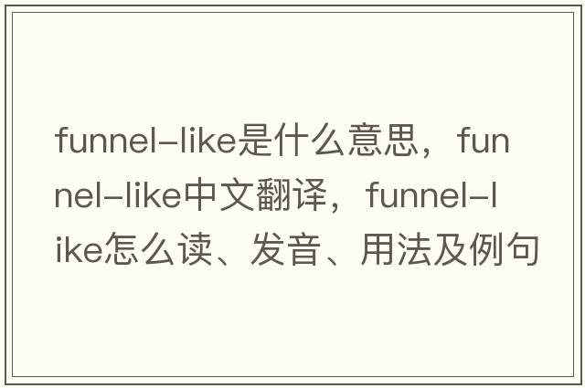 funnel-like是什么意思，funnel-like中文翻譯，funnel-like怎么讀、發(fā)音、用法及例句