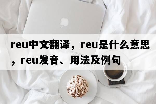 REU中文翻譯，REU是什么意思，REU發(fā)音、用法及例句