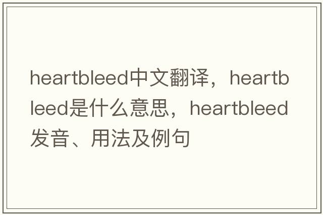 heartbleed中文翻譯，heartbleed是什么意思，heartbleed發(fā)音、用法及例句