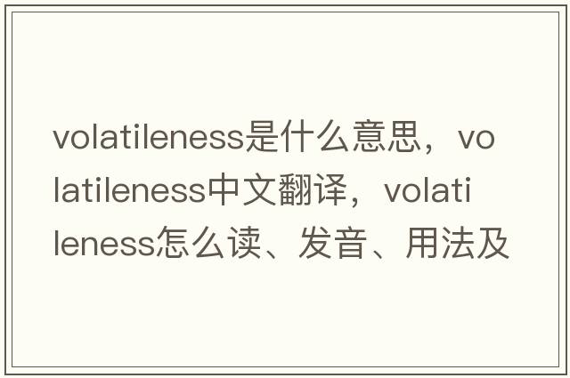 volatileness是什么意思，volatileness中文翻譯，volatileness怎么讀、發(fā)音、用法及例句