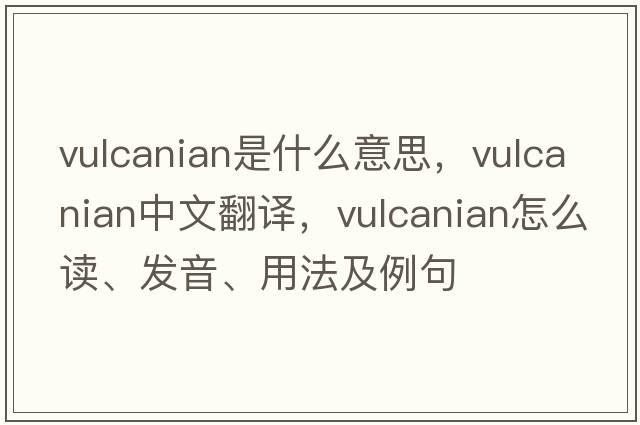 vulcanian是什么意思，vulcanian中文翻譯，vulcanian怎么讀、發(fā)音、用法及例句