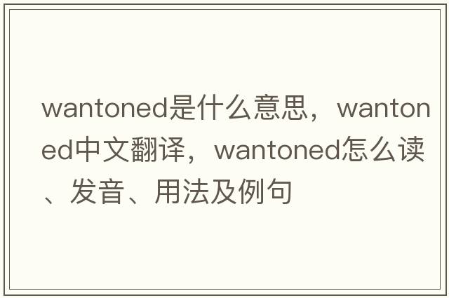 wantoned是什么意思，wantoned中文翻譯，wantoned怎么讀、發(fā)音、用法及例句